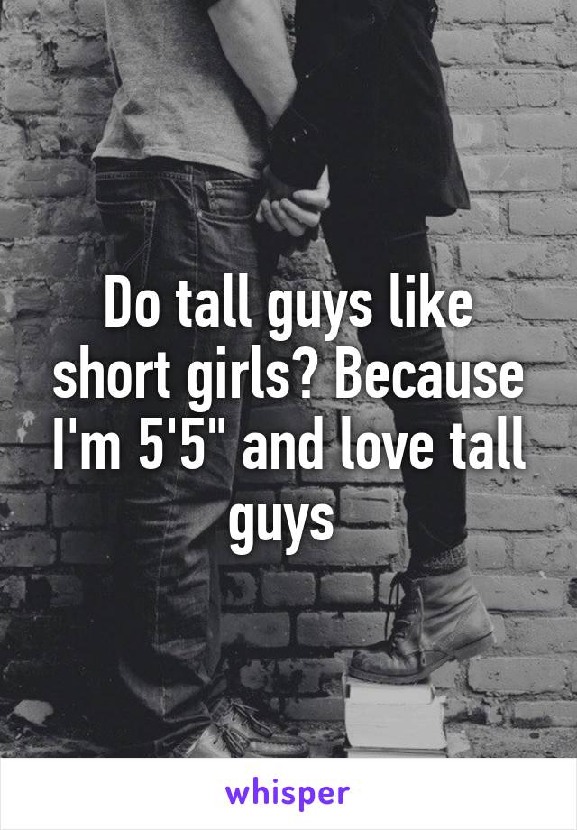 Do tall guys like short girls? Because I'm 5'5" and love tall guys 