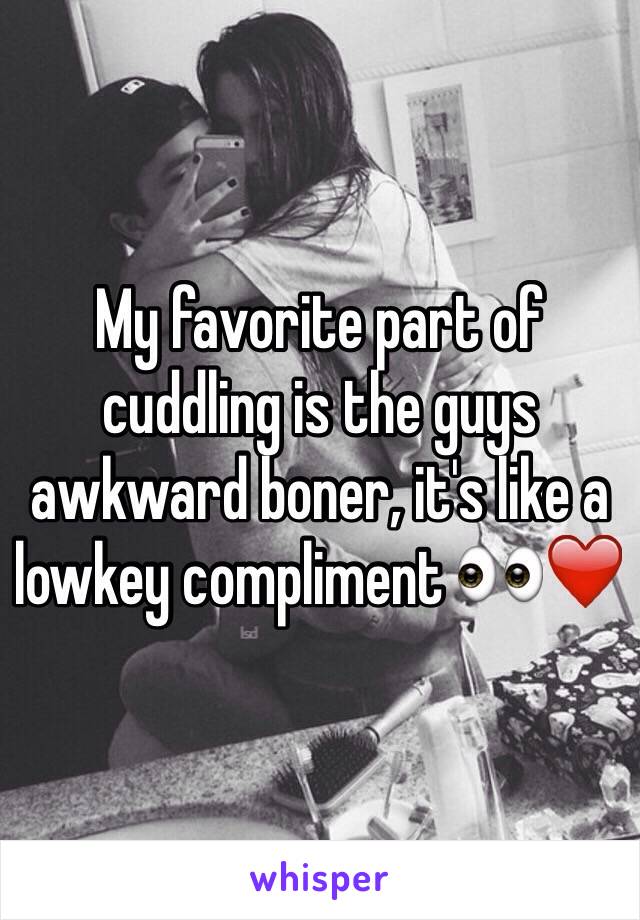 My favorite part of cuddling is the guys awkward boner, it's like a lowkey compliment 👀❤️