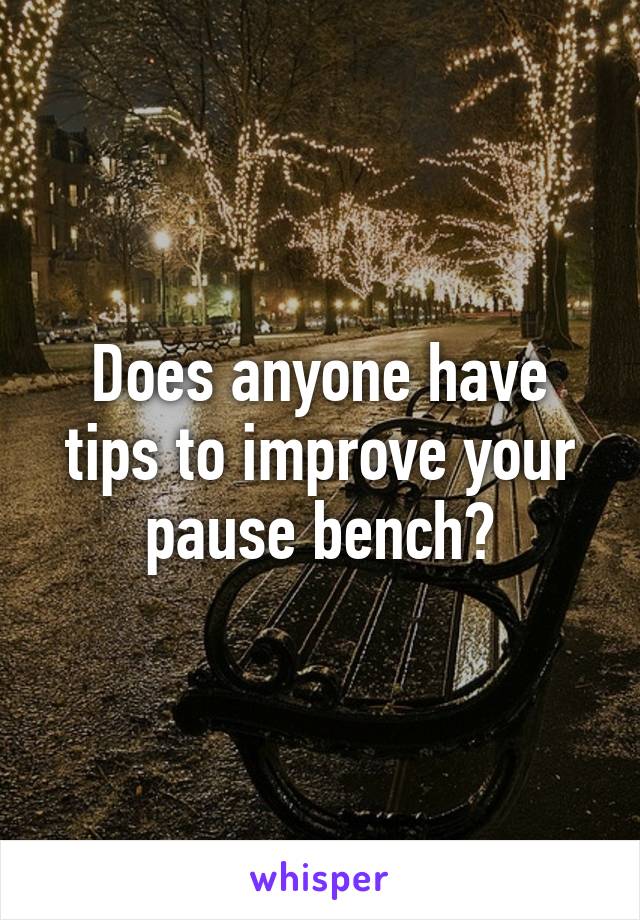 Does anyone have tips to improve your pause bench?
