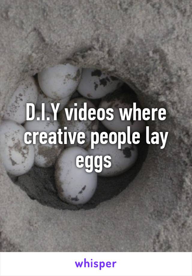 D.I.Y videos where creative people lay eggs 