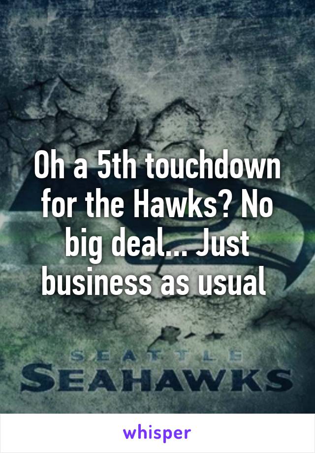 Oh a 5th touchdown for the Hawks? No big deal... Just business as usual 