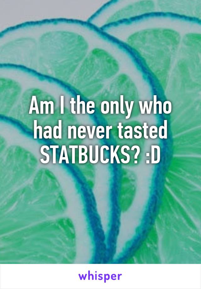 Am I the only who had never tasted STATBUCKS? :D
