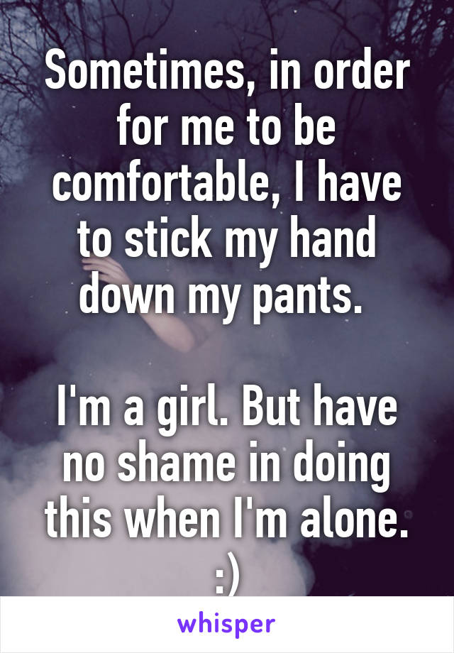 Sometimes, in order for me to be comfortable, I have to stick my hand down my pants. 

I'm a girl. But have no shame in doing this when I'm alone. :)