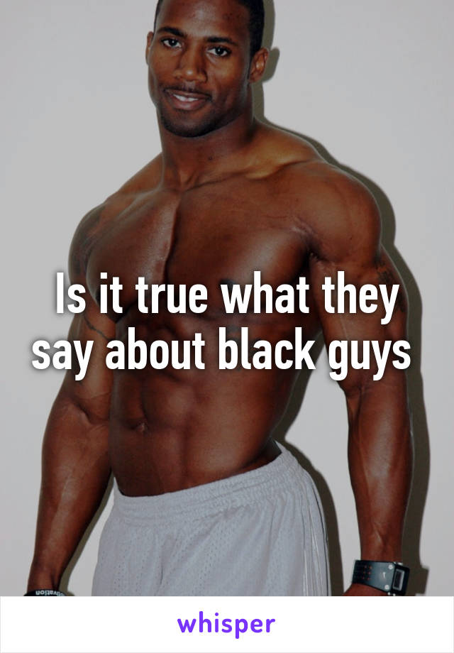 Is it true what they say about black guys 