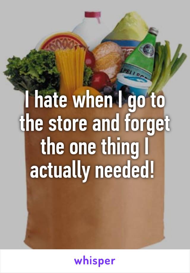 I hate when I go to the store and forget the one thing I actually needed! 