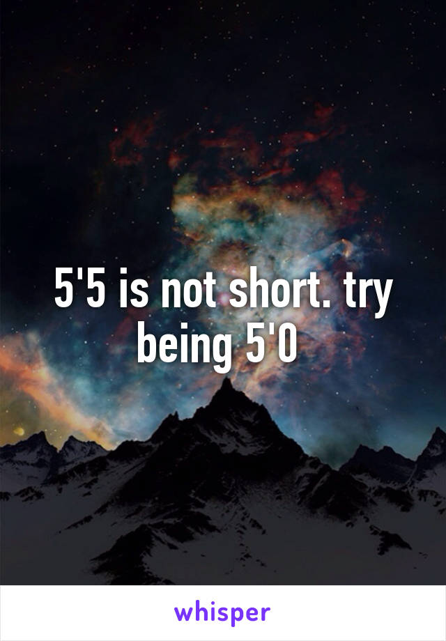 5'5 is not short. try being 5'0 