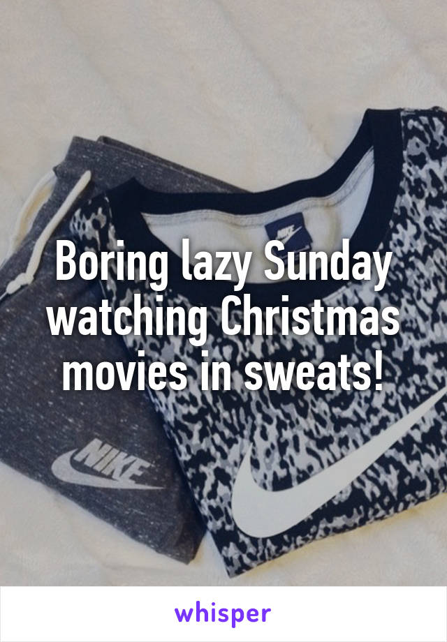 Boring lazy Sunday watching Christmas movies in sweats!