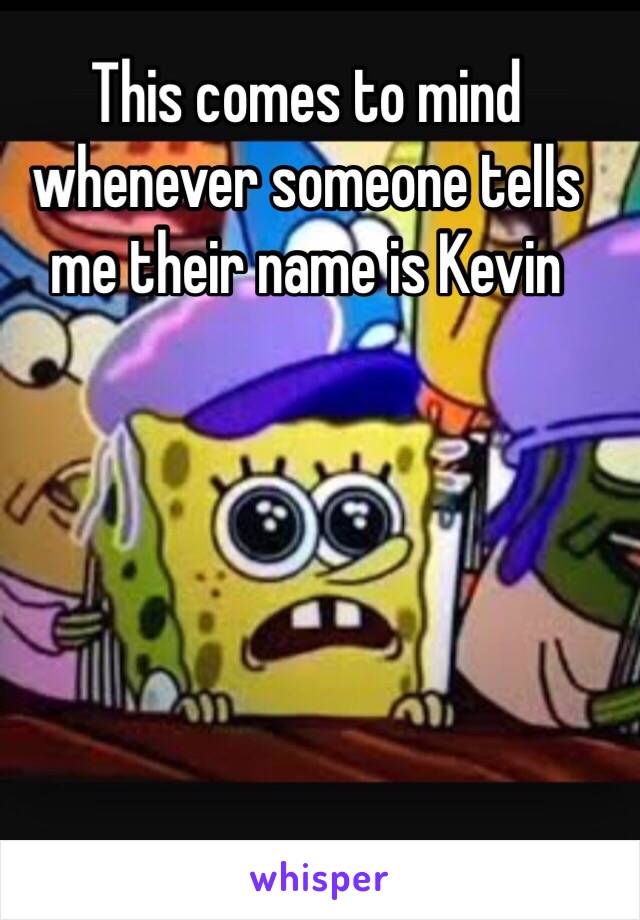 This comes to mind whenever someone tells me their name is Kevin 