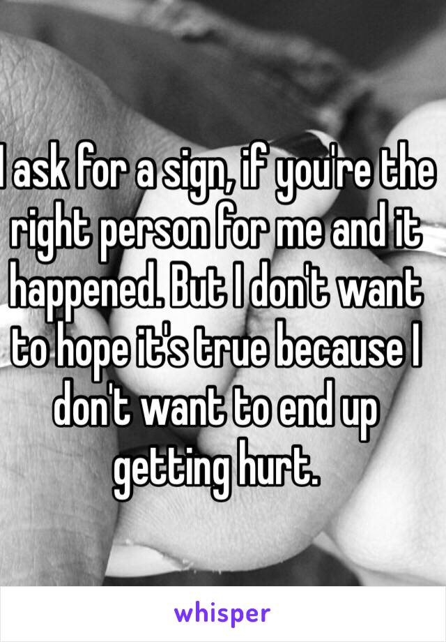 I ask for a sign, if you're the right person for me and it happened. But I don't want to hope it's true because I don't want to end up getting hurt. 
