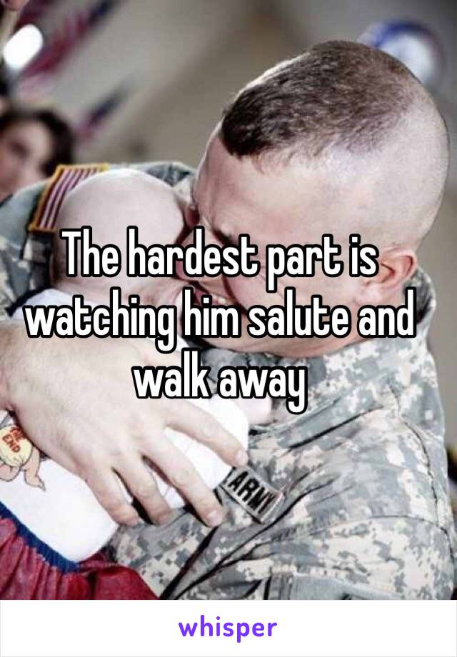 The hardest part is watching him salute and walk away 