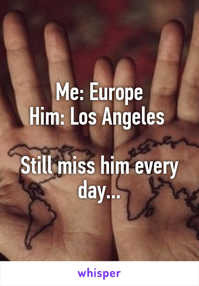 Me: Europe
Him: Los Angeles 

Still miss him every day...