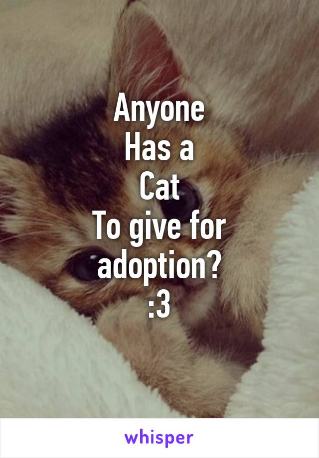 Anyone
Has a
Cat
To give for adoption?
:3
