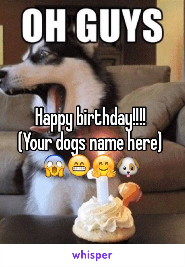 Happy birthday!!!!
(Your dogs name here)
😱😁🤗🐶