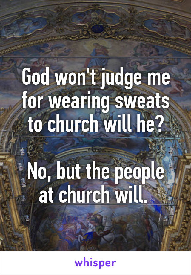 God won't judge me for wearing sweats to church will he?

No, but the people at church will. 