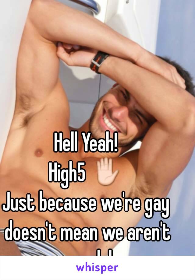 Hell Yeah!
High5 ✋
Just because we're gay doesn't mean we aren't men lol