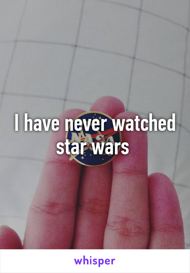 I have never watched star wars 