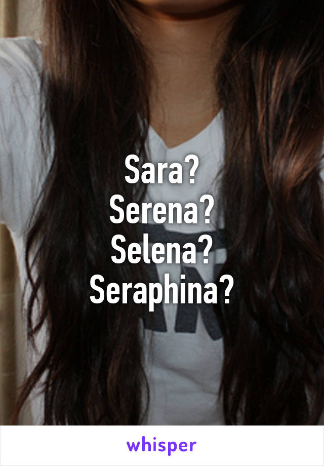 Sara?
Serena?
Selena?
Seraphina?