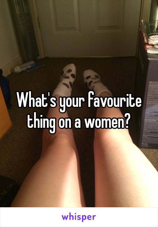 What's your favourite thing on a women? 