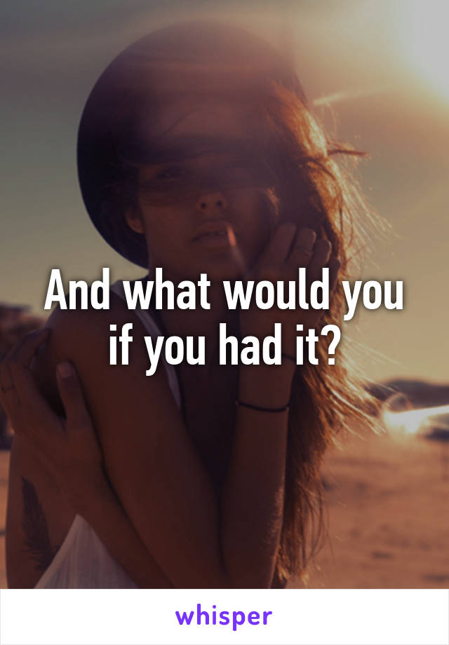 And what would you if you had it?