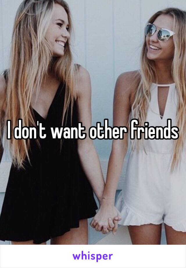 I don't want other friends