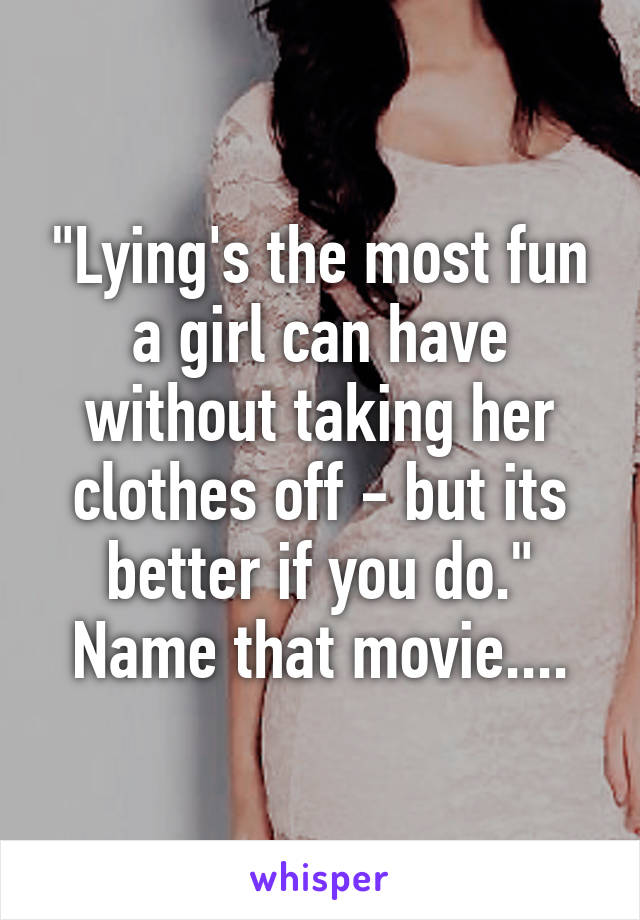 "Lying's the most fun a girl can have without taking her clothes off - but its better if you do." Name that movie....