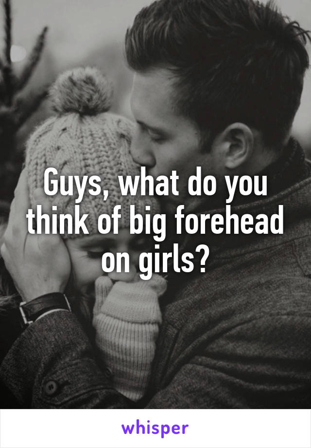 Guys, what do you think of big forehead on girls?