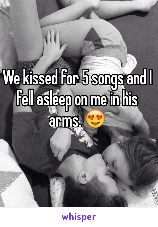 We kissed for 5 songs and I fell asleep on me in his arms. 😍