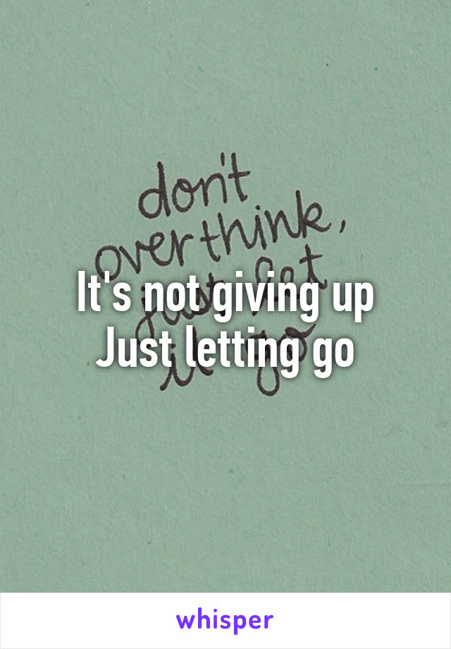 It's not giving up
Just letting go