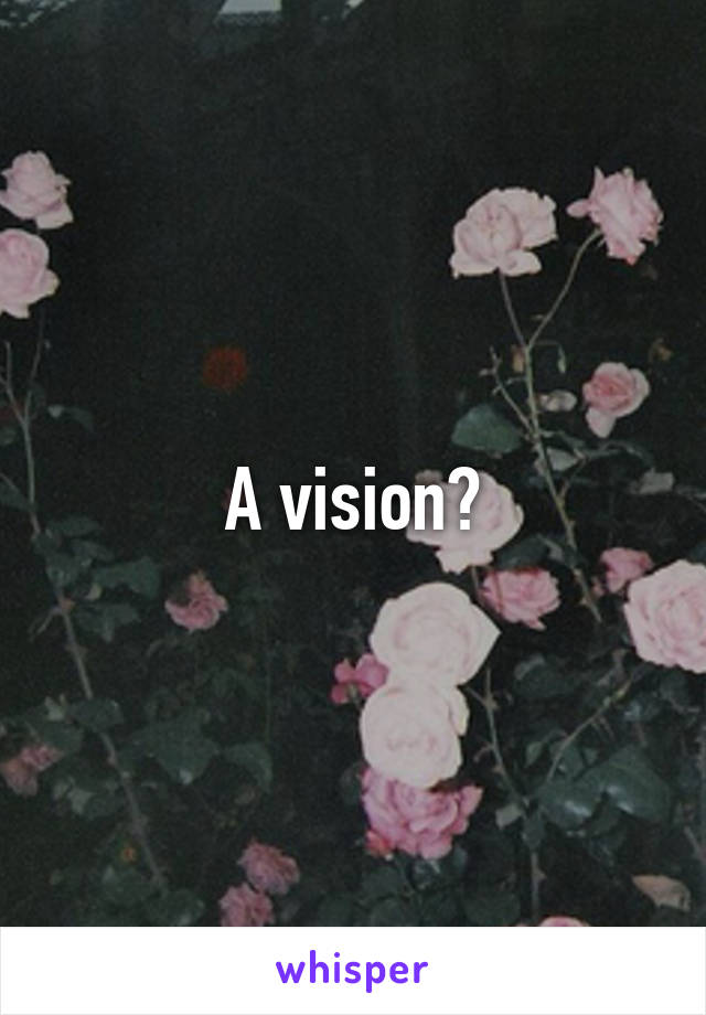 A vision?