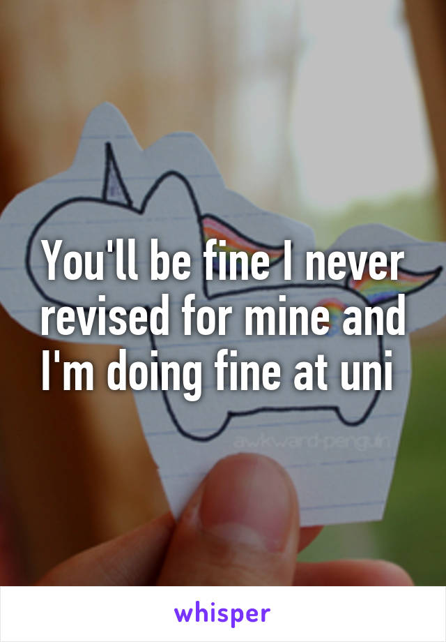 You'll be fine I never revised for mine and I'm doing fine at uni 