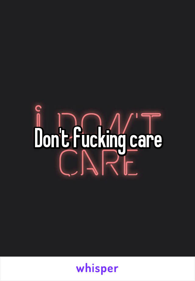 Don't fucking care