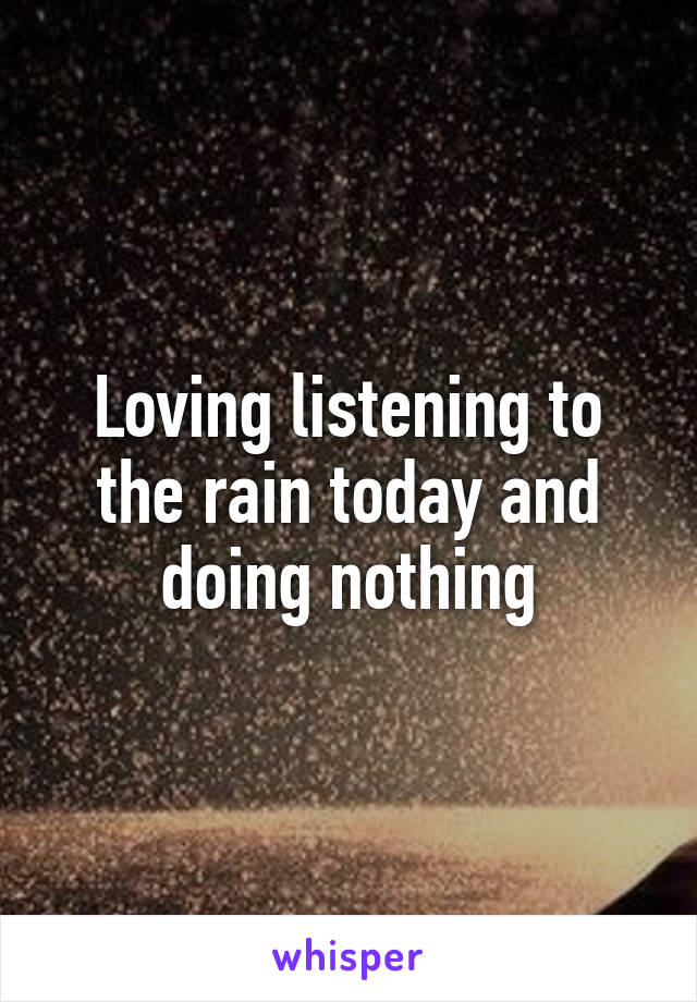 Loving listening to the rain today and doing nothing