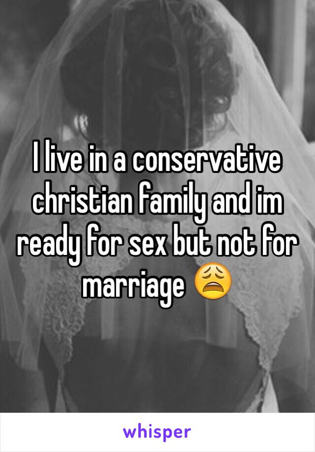 I live in a conservative christian family and im ready for sex but not for marriage 😩