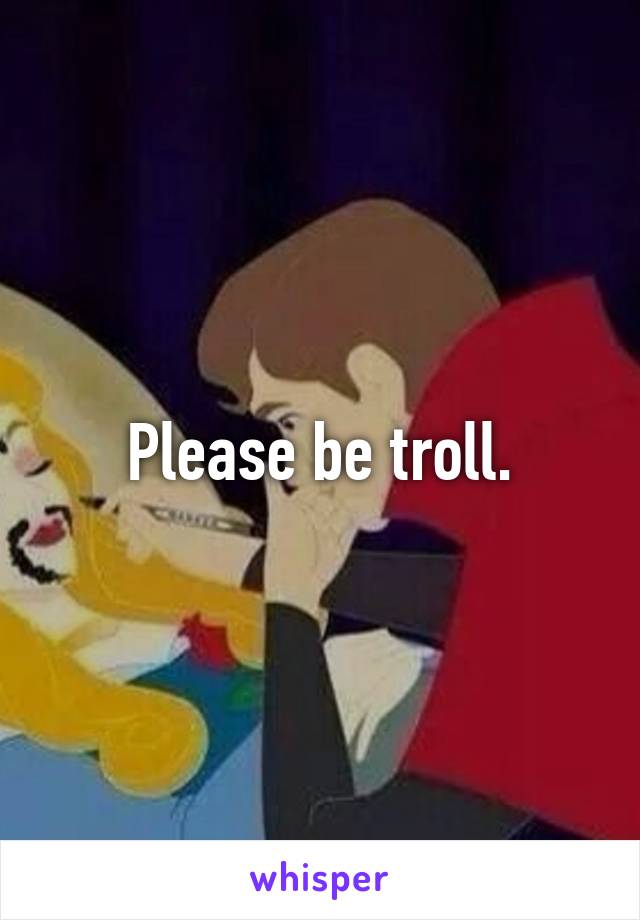 Please be troll.