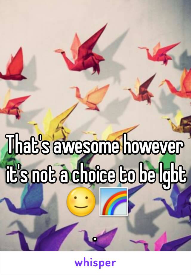 That's awesome however it's not a choice to be lgbt ☺🌈.
