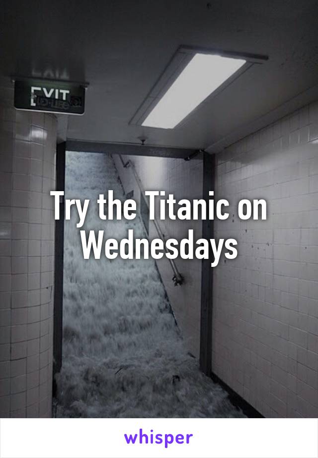 Try the Titanic on Wednesdays