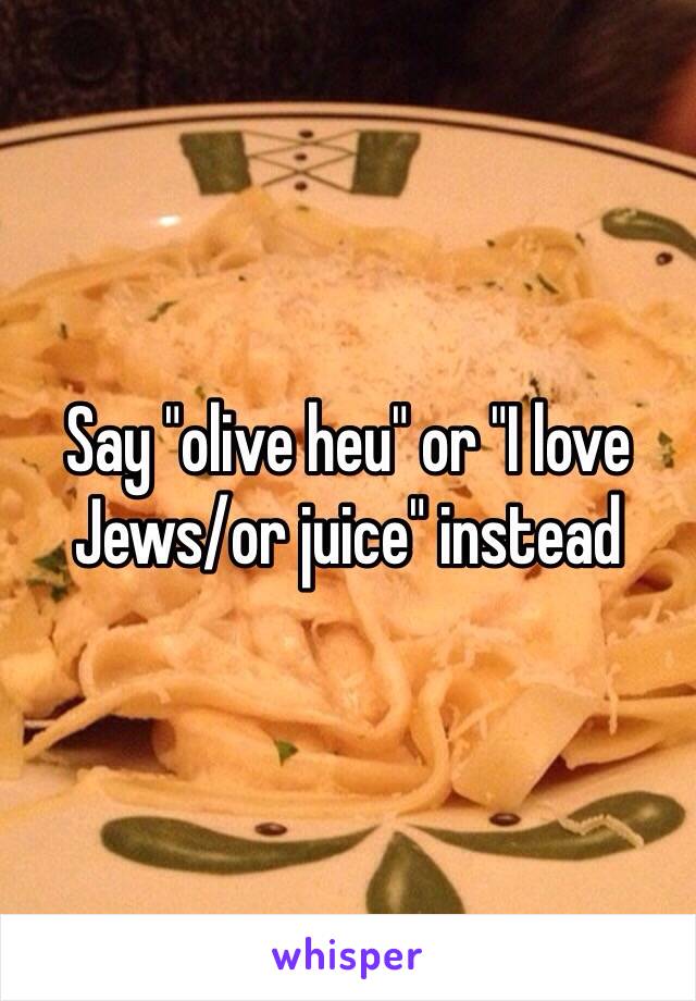 Say "olive heu" or "I love Jews/or juice" instead 