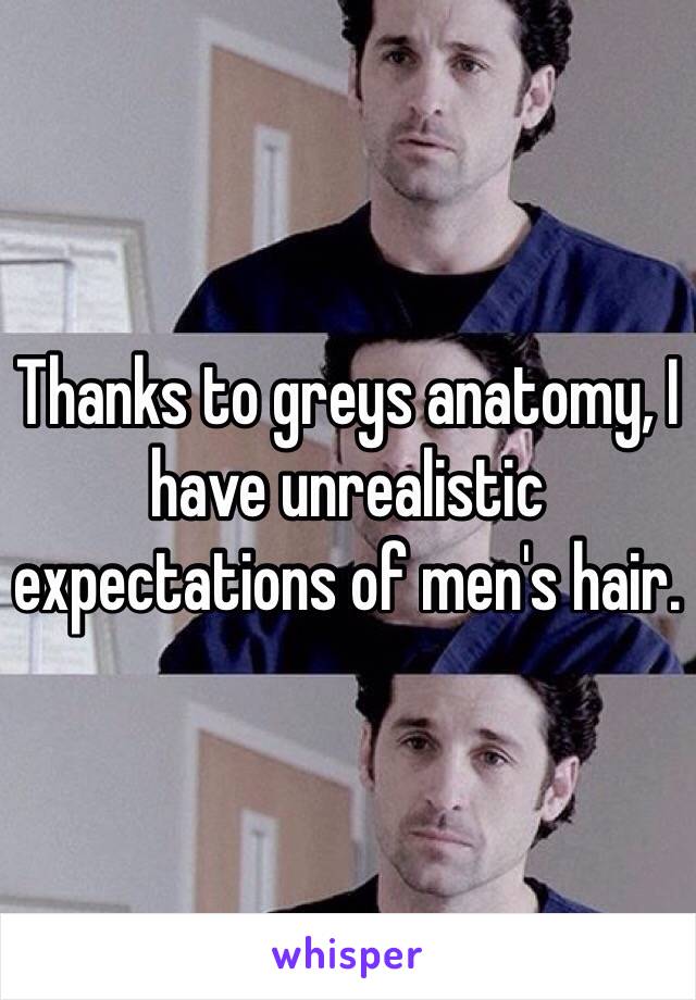 Thanks to greys anatomy, I have unrealistic expectations of men's hair.