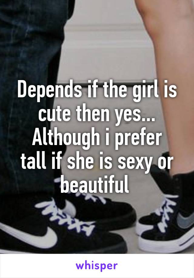 Depends if the girl is cute then yes...
Although i prefer tall if she is sexy or beautiful 