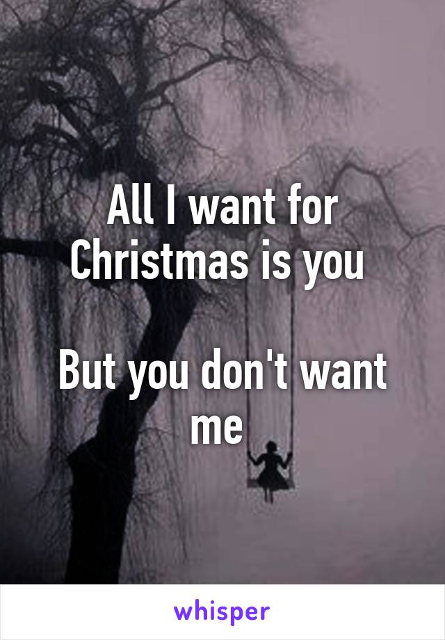 All I want for Christmas is you 

But you don't want me 