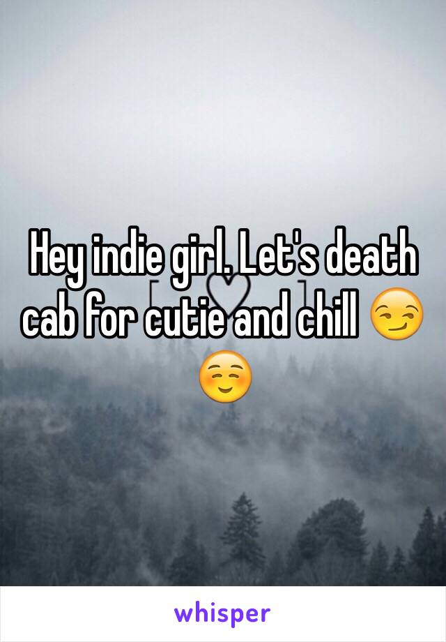 Hey indie girl. Let's death cab for cutie and chill 😏☺️