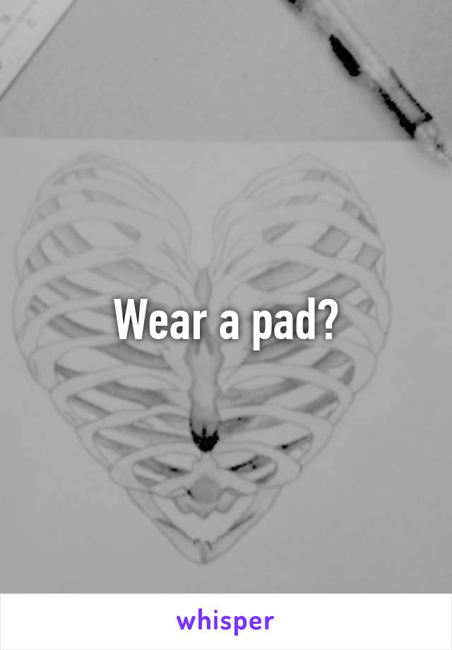 Wear a pad?