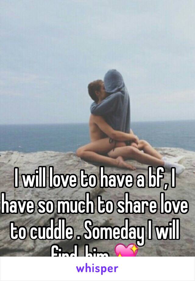 I will love to have a bf, I have so much to share love to cuddle . Someday I will find  him 💖