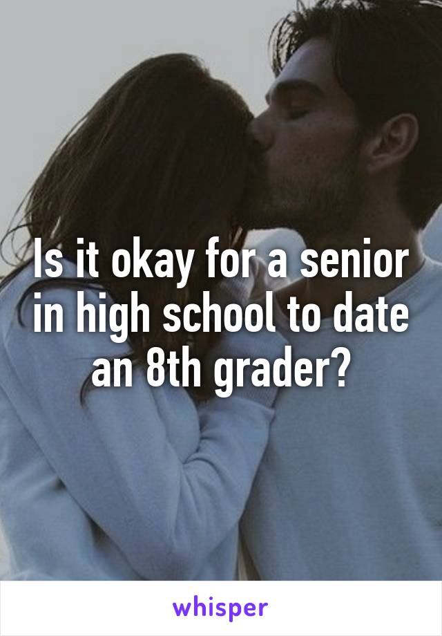 Is it okay for a senior in high school to date an 8th grader?