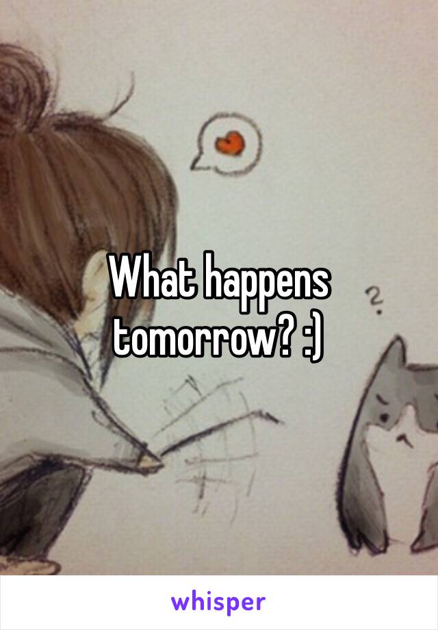 What happens tomorrow? :)