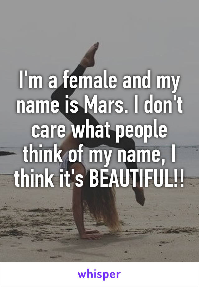 I'm a female and my name is Mars. I don't care what people think of my name, I think it's BEAUTIFUL!! 
