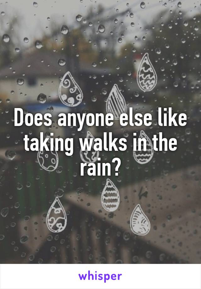 Does anyone else like taking walks in the rain?