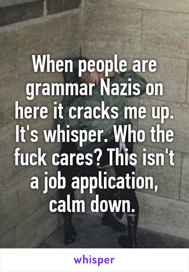 When people are grammar Nazis on here it cracks me up. It's whisper. Who the fuck cares? This isn't a job application, calm down. 