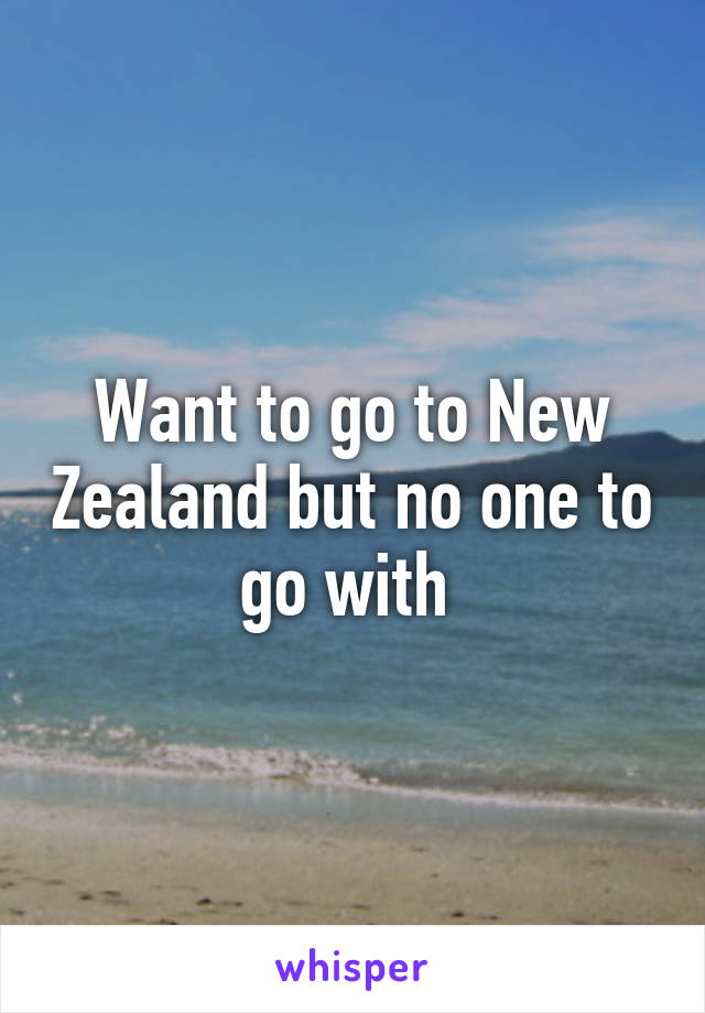 Want to go to New Zealand but no one to go with 