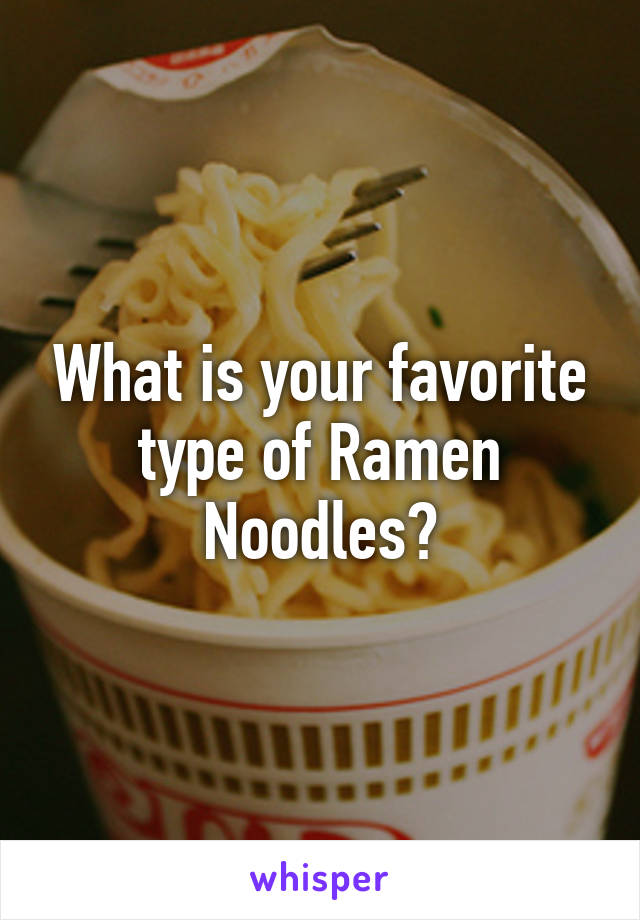 What is your favorite type of Ramen Noodles?